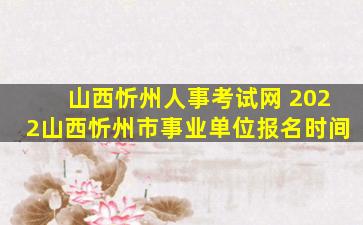 山西忻州人事考试网 2022山西忻州市事业单位报名时间